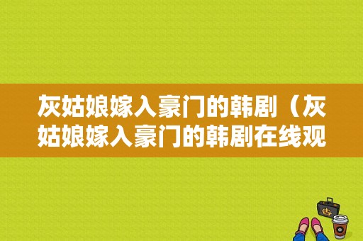 灰姑娘嫁入豪门的韩剧（灰姑娘嫁入豪门的韩剧在线观看）